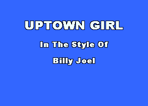 U PTOWN Gll IRIL

In The Style Of

Billy Joel