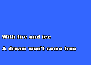 With fire and ice

A dream won't come true