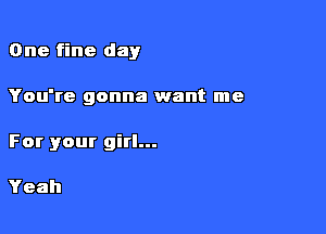 One fine day

You're gonna want me
For your girl...

Yeah