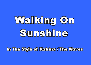 Wallking On

Sunshine

In The Style of Katrina I The Waves