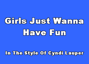 Girlls Just Wanna

Have Fun

In The Style Of Cyndi Lauper