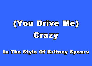 (You Drive Me)

Crazy

In The Style Of Britney Spears