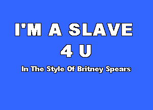IFBH A SLAVE
4 U

In The Styic Of Britney Spears