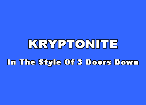 KRYIP'ITONIITIE

In The Style Of 3 Doors Down