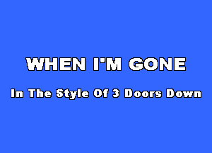 WHEN II'M GONE

In The Style Of 3 Doors Down