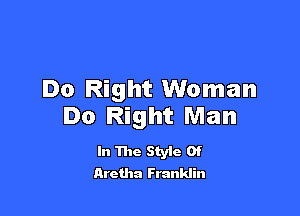 Do Right Woman

Do Right Man

In The Style Of
Aretha Franklin
