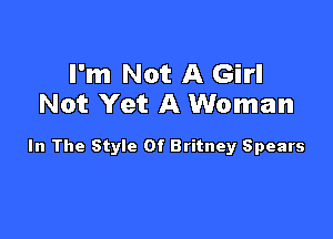 I'm Not A Girl
Not Yet A Woman

In The Style Of Britney Spears