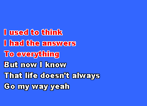 Umedfbom
Dnmdlfihem

Fem

But now I know
That life doesn't always
Go my way yeah