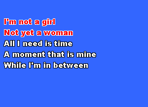 Emmeagjm
mmmam
All I need is time

A moment that is mine
While I'm in between