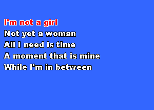 Emmeagjm

Not yet a woman
All I need is time

A moment that is mine
While I'm in between