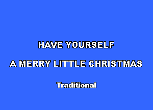 HAVE YOURSELF

A MERRY LITTLE CHRISTMAS

Traditional