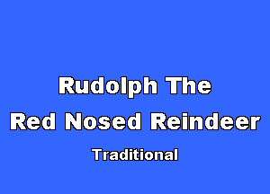 Rudolph The

Red Nosed Reindeer

Traditional