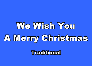 We Wish You

A Merry Christmas

Traditional