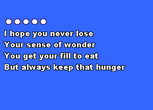 00000

I hope you never lose
Your sense of wonder

You get your fill to eat
But always keep that hunger