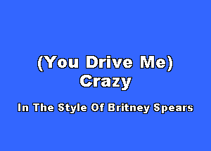 (You Drive Me)

Crazy

In The Style Of Britney Spears