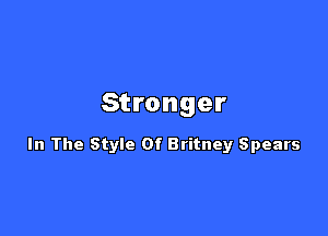 Stronger

In The Style Of Britney Spears