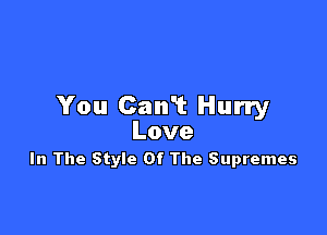 You Can'! Hurry

Love
In The Style Of The Supremes