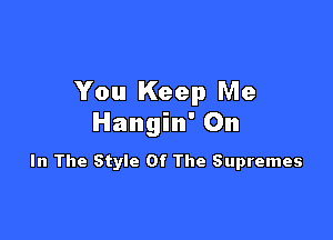 You Keep Me

Hangin' On

In The Style Of The Supremes