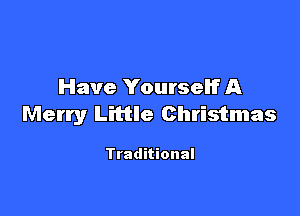 Have Yourself A

Merry Little Christmas

Traditional
