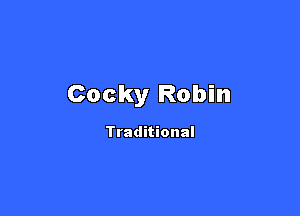 Cocky Robin

Traditional