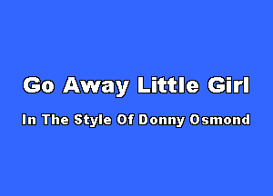 Go Away Little Girl

In The Style Of Donny Osmond