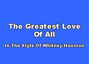 The Greatest Love

Of All

In The Style Of Whitney Houston