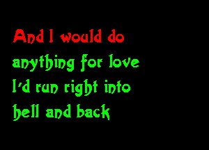 And I Would do
anything for love

I'd tar) rigbf info
bell and back