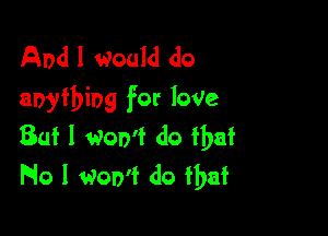 And I Would do
anything for love

But I won't do that
Flo I Won't do fbaf