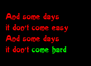 And some days
if doo'f come easy

And some days
it don't come bard