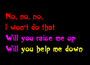 Flo. oo. no.
I woo'f do that

Will you raise me up
Will you help me dowo