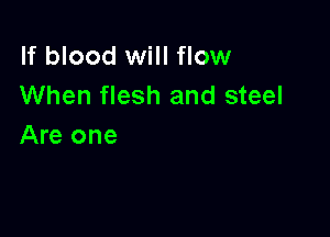 If blood will flow
When flesh and steel

Are one