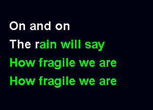 On and on
The rain will say

How fragile we are
How fragile we are