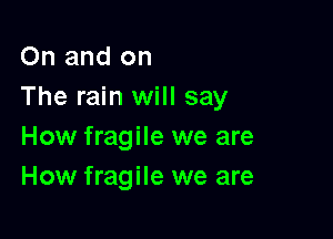 On and on
The rain will say

How fragile we are
How fragile we are
