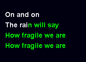 On and on
The rain will say

How fragile we are
How fragile we are