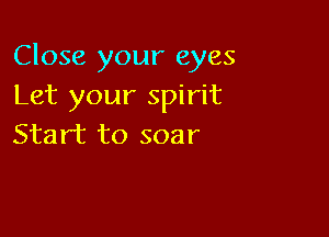 Close your eyes
Let your spirit

Start to soar