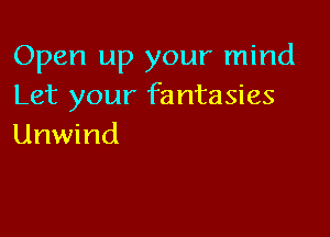 Open up your mind
Let your fantasies

Unwind