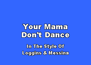Your Mama

Don't Dance

In The Style Of
Loggins 8. Messina