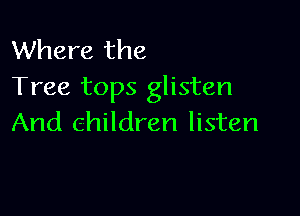 Where the
Tree tops glisten

And children listen