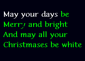 May your days be
Merry and bright
And may all your
Christmases be white