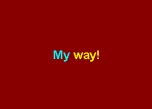 My way!