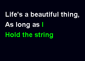 Life's a beautiful thing,
As long as l

Hold the string