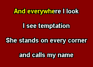 And everywhere I look

I see temptation

She stands on every corner

and calls my name