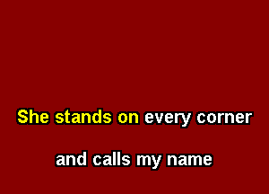 She stands on every corner

and calls my name