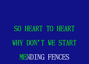 SO HEART T0 HEART
WHY DONW WE START
MENDING FENCES