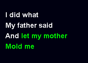 I did what
My father said

And let my mother
Mold me