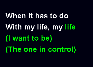 When it has to do
With my life, my life

(I want to be)
(The one in control)