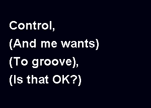 Control,
(And me wants)

(To groove),
(Is that OK?)