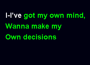 l-l've got my own mind,
Wanna make my

Own decisions