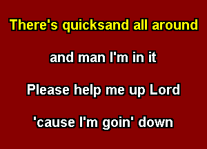 There's quicksand all around

and man I'm in it

Please help me up Lord

'cause I'm goin' down