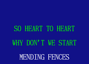 SO HEART T0 HEART
WHY DONW WE START
MENDING FENCES